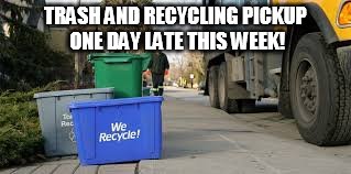 Recycling late | TRASH AND RECYCLING PICKUP ONE DAY LATE THIS WEEK! | image tagged in recycling,holiday | made w/ Imgflip meme maker