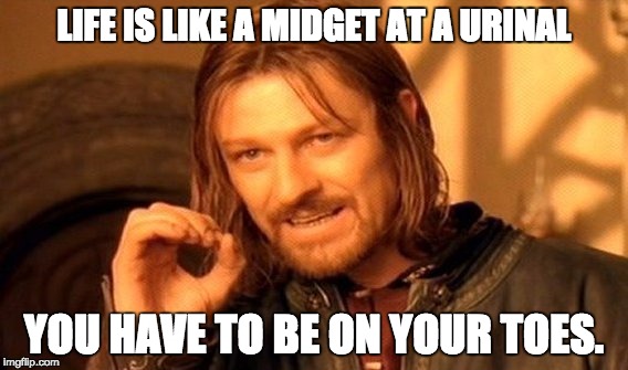 One Does Not Simply Meme | LIFE IS LIKE A MIDGET AT A URINAL; YOU HAVE TO BE ON YOUR TOES. | image tagged in memes,one does not simply | made w/ Imgflip meme maker