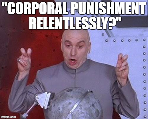 Dr Evil Laser Meme | "CORPORAL PUNISHMENT RELENTLESSLY?" | image tagged in memes,dr evil laser | made w/ Imgflip meme maker
