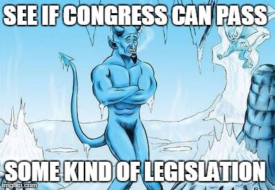 Hell Has Frozen Over | SEE IF CONGRESS CAN PASS; SOME KIND OF LEGISLATION | image tagged in hell has frozen over | made w/ Imgflip meme maker