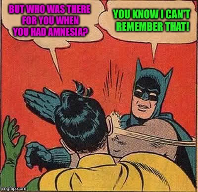 Batman Slapping Robin Meme | BUT WHO WAS THERE FOR YOU WHEN YOU HAD AMNESIA? YOU KNOW I CAN'T REMEMBER THAT! | image tagged in memes,batman slapping robin | made w/ Imgflip meme maker