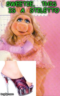 Ms. Piggy sets us straight | SWEETIE,    THIS   IS   A   STILETTO | image tagged in miss piggy | made w/ Imgflip meme maker