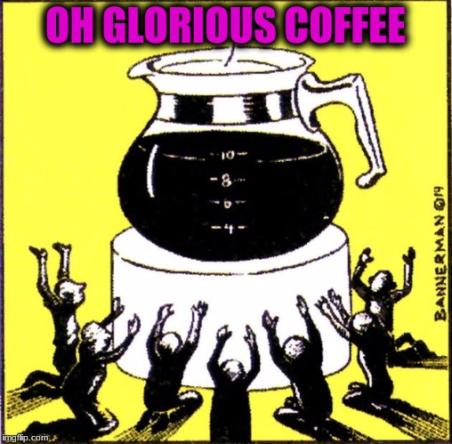 OH GLORIOUS COFFEE | made w/ Imgflip meme maker