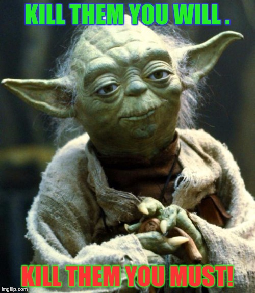 Star Wars Yoda Meme | KILL THEM YOU WILL . KILL THEM YOU MUST! | image tagged in memes,star wars yoda | made w/ Imgflip meme maker
