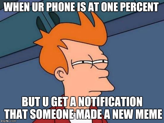 Futurama Fry Meme | WHEN UR PHONE IS AT ONE PERCENT; BUT U GET A NOTIFICATION THAT SOMEONE MADE A NEW MEME | image tagged in memes,futurama fry | made w/ Imgflip meme maker