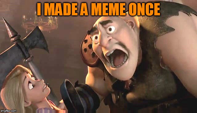 I had a meme once | I MADE A MEME ONCE | image tagged in i had a meme once | made w/ Imgflip meme maker