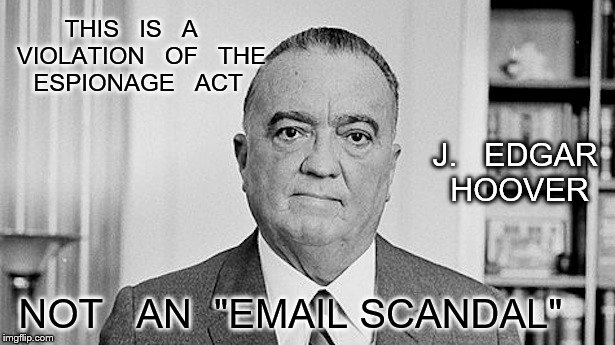 J. Edgar Hoover | THIS   IS   A   VIOLATION   OF   THE  ESPIONAGE   ACT; J.   EDGAR   HOOVER; NOT   AN  "EMAIL SCANDAL" | image tagged in j edgar hoover | made w/ Imgflip meme maker