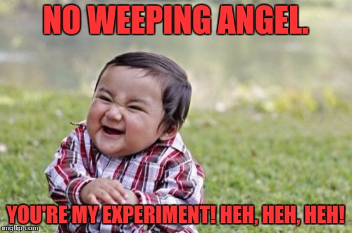 Evil Toddler Meme | NO WEEPING ANGEL. YOU'RE MY EXPERIMENT! HEH, HEH, HEH! | image tagged in memes,evil toddler | made w/ Imgflip meme maker