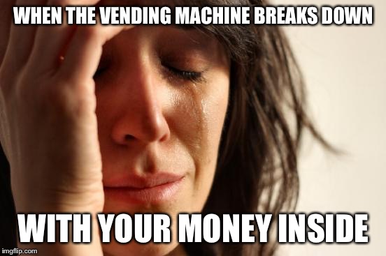 First World Problems | WHEN THE VENDING MACHINE BREAKS DOWN; WITH YOUR MONEY INSIDE | image tagged in memes,first world problems | made w/ Imgflip meme maker