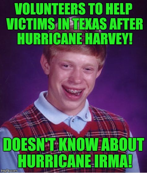 Bad Luck Brian Meme | VOLUNTEERS TO HELP VICTIMS IN TEXAS AFTER HURRICANE HARVEY! DOESN'T KNOW ABOUT HURRICANE IRMA! | image tagged in memes,bad luck brian | made w/ Imgflip meme maker