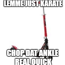 Scooter | LEMME JUST KARATE; CHOP DAT ANKLE REAL QUICK | image tagged in scooter | made w/ Imgflip meme maker