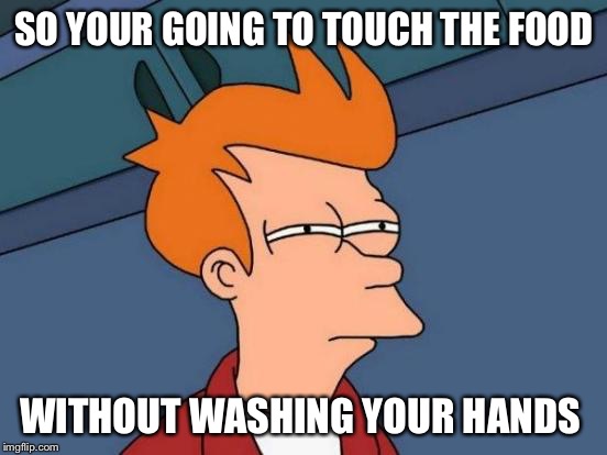 Futurama Fry | SO YOUR GOING TO TOUCH THE FOOD; WITHOUT WASHING YOUR HANDS | image tagged in memes,futurama fry | made w/ Imgflip meme maker