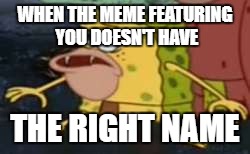 This is Primitive Spongebob, not Spongegar. Spongegar is in a link in the comments. | WHEN THE MEME FEATURING YOU DOESN'T HAVE; THE RIGHT NAME | image tagged in memes,spongegar | made w/ Imgflip meme maker