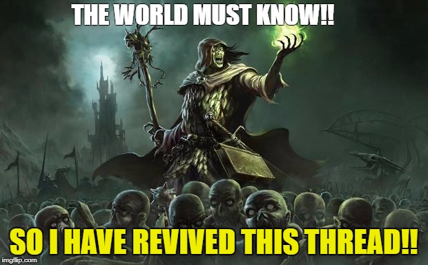 Necromancers | THE WORLD MUST KNOW!! SO I HAVE REVIVED THIS THREAD!! | image tagged in necromancers | made w/ Imgflip meme maker