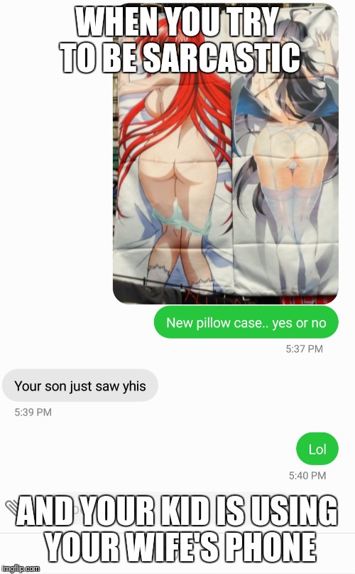 Don't try an be funny when you have kids. | WHEN YOU TRY TO BE SARCASTIC; AND YOUR KID IS USING YOUR WIFE'S PHONE | image tagged in memes,anime,nsfw | made w/ Imgflip meme maker