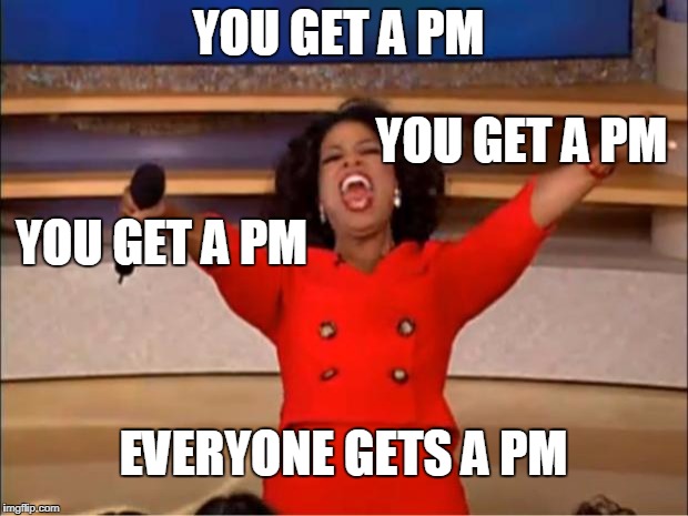Oprah You Get A Meme | YOU GET A PM; YOU GET A PM; YOU GET A PM; EVERYONE GETS A PM | image tagged in memes,oprah you get a | made w/ Imgflip meme maker