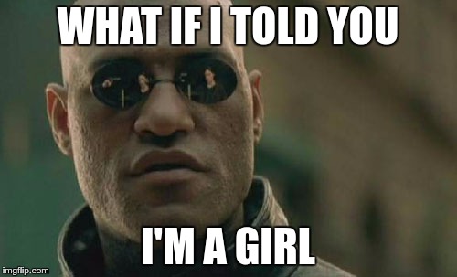 Matrix Morpheus Meme | WHAT IF I TOLD YOU I'M A GIRL | image tagged in memes,matrix morpheus | made w/ Imgflip meme maker