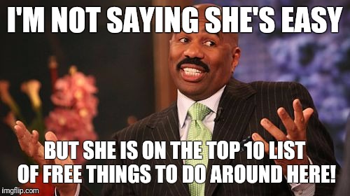 Steve Harvey | I'M NOT SAYING SHE'S EASY; BUT SHE IS ON THE TOP 10 LIST OF FREE THINGS TO DO AROUND HERE! | image tagged in memes,steve harvey | made w/ Imgflip meme maker