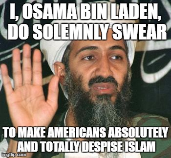09/11 | I, OSAMA BIN LADEN, DO SOLEMNLY SWEAR; TO MAKE AMERICANS ABSOLUTELY AND TOTALLY DESPISE ISLAM | image tagged in 09/11 | made w/ Imgflip meme maker