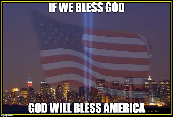 9/11 Memorial  | IF WE BLESS GOD; GOD WILL BLESS AMERICA | image tagged in 9/11 memorial | made w/ Imgflip meme maker