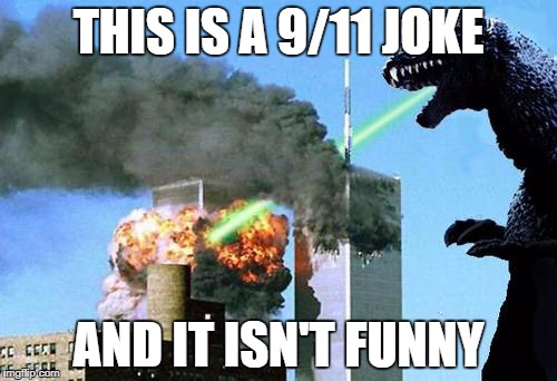 Godzilla 9/11 | THIS IS A 9/11 JOKE; AND IT ISN'T FUNNY | image tagged in godzilla 9/11 | made w/ Imgflip meme maker
