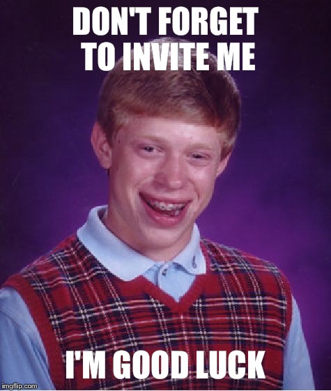 Bad Luck Brian Meme | DON'T FORGET TO INVITE ME I'M GOOD LUCK | image tagged in memes,bad luck brian | made w/ Imgflip meme maker