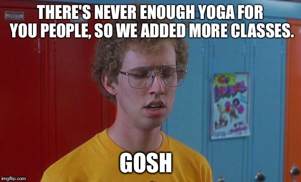 Napoleon Dynamite Skills | THERE'S NEVER ENOUGH YOGA FOR YOU PEOPLE, SO WE ADDED MORE CLASSES. GOSH | image tagged in napoleon dynamite skills | made w/ Imgflip meme maker