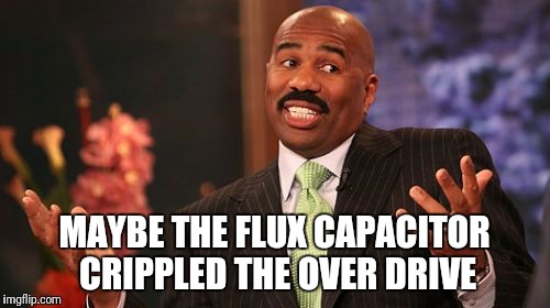 Steve Harvey Meme | MAYBE THE FLUX CAPACITOR CRIPPLED THE OVER DRIVE | image tagged in memes,steve harvey | made w/ Imgflip meme maker