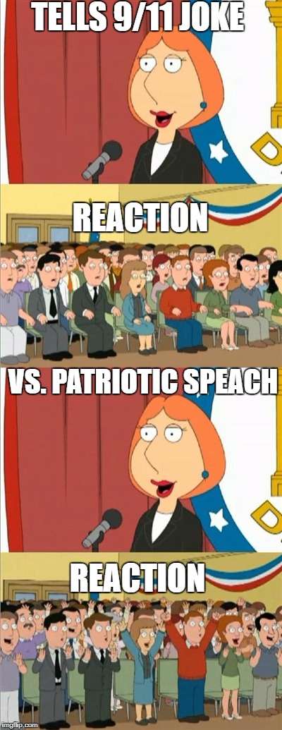 How it OUGHT to be. | TELLS 9/11 JOKE; REACTION; VS. PATRIOTIC SPEACH; REACTION | image tagged in lois 9/11 | made w/ Imgflip meme maker