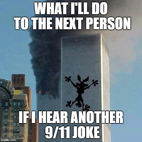 9/11 | WHAT I'LL DO TO THE NEXT PERSON; IF I HEAR ANOTHER 9/11 JOKE | image tagged in 9/11 | made w/ Imgflip meme maker