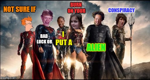 The Justice League Of Memes, a BananaManplayz template. | NOT SURE IF; BURN ON YOUR; CONSPIRACY; BAD LUCK OR; I PUT A; ALIEN | image tagged in the justice league of memes,not sure if,bad luck brian,yo dawg,burning house girl,alien conspiracy | made w/ Imgflip meme maker