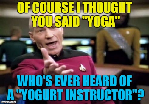 "Bend the strawberries..." | OF COURSE I THOUGHT YOU SAID "YOGA"; WHO'S EVER HEARD OF A "YOGURT INSTRUCTOR"? | image tagged in memes,picard wtf,yoga,yogurt | made w/ Imgflip meme maker