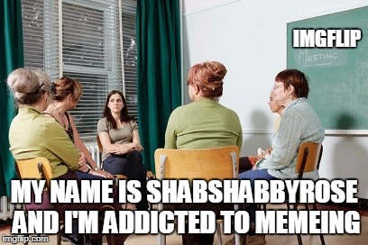 IMGFLIP MY NAME IS SHABSHABBYROSE AND I'M ADDICTED TO MEMEING | made w/ Imgflip meme maker