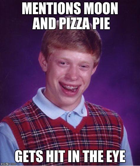 Bad Luck Brian Meme | MENTIONS MOON AND PIZZA PIE GETS HIT IN THE EYE | image tagged in memes,bad luck brian | made w/ Imgflip meme maker