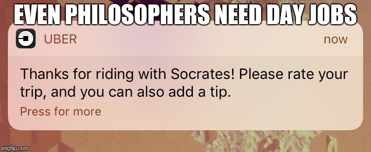 #socrates | EVEN PHILOSOPHERS NEED DAY JOBS | image tagged in memes,funny,socrates,uber,job | made w/ Imgflip meme maker