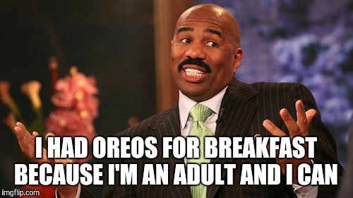 Steve Harvey Meme | I HAD OREOS FOR BREAKFAST BECAUSE I'M AN ADULT AND I CAN | image tagged in memes,steve harvey | made w/ Imgflip meme maker