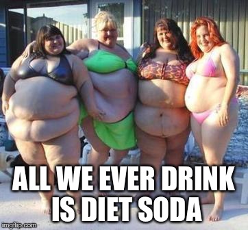ALL WE EVER DRINK IS DIET SODA | made w/ Imgflip meme maker