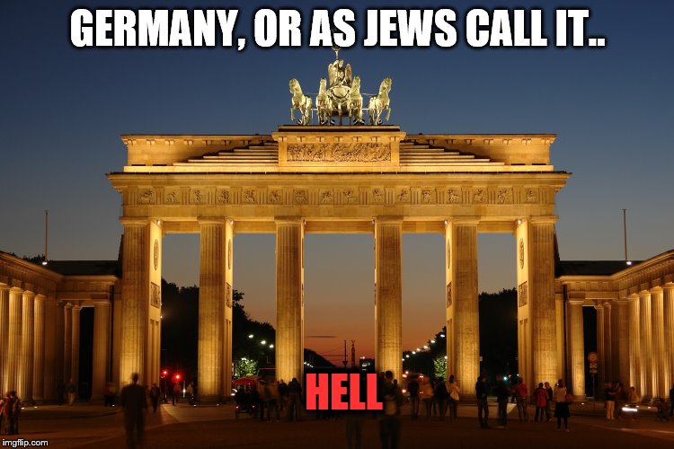 germany | GERMANY, OR AS JEWS CALL IT.. HELL | image tagged in germany | made w/ Imgflip meme maker