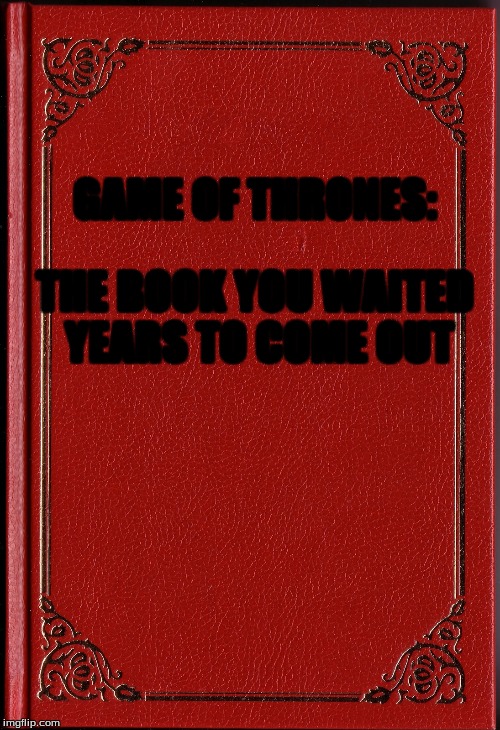 blank book | GAME OF THRONES:; THE BOOK YOU WAITED YEARS TO COME OUT | image tagged in blank book | made w/ Imgflip meme maker