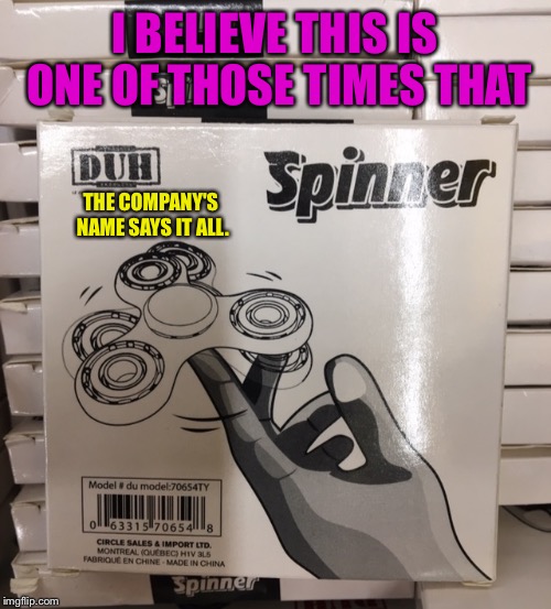 No I didn't buy one, not even for $2. | I BELIEVE THIS IS ONE OF THOSE TIMES THAT; THE COMPANY'S NAME SAYS IT ALL. | image tagged in fidget spinners,stupid,fidget spinner,company,dumb,duh | made w/ Imgflip meme maker