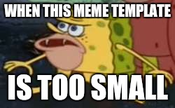 Anybody got a better version? |  WHEN THIS MEME TEMPLATE; IS TOO SMALL | image tagged in memes,spongegar | made w/ Imgflip meme maker