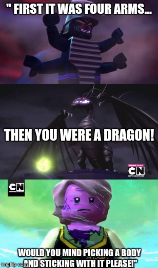 Ninjago must see.  | " FIRST IT WAS FOUR ARMS... THEN YOU WERE A DRAGON! WOULD YOU MIND PICKING A BODY AND STICKING WITH IT PLEASE!" | image tagged in lololololol,ninjago jay,if you are a ninjago fan you must see this | made w/ Imgflip meme maker