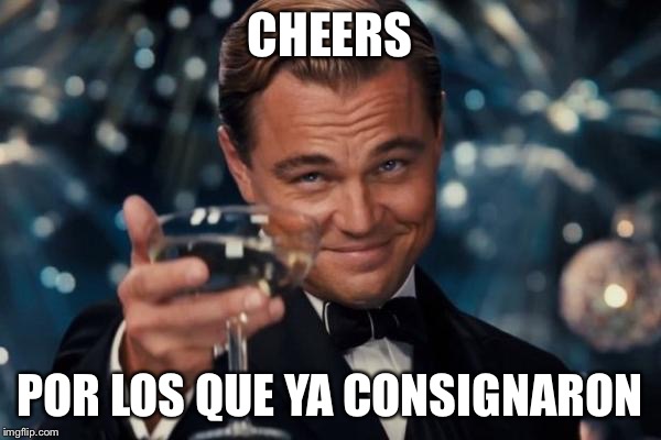 Leonardo Dicaprio Cheers Meme | CHEERS; POR LOS QUE YA CONSIGNARON | image tagged in memes,leonardo dicaprio cheers | made w/ Imgflip meme maker