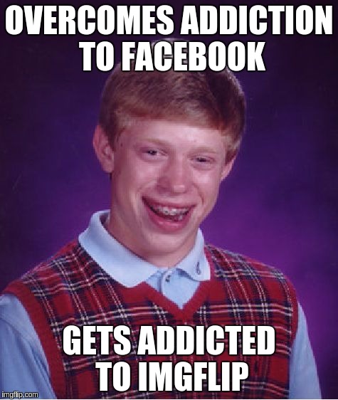 Bad Luck Brian Meme | OVERCOMES ADDICTION TO FACEBOOK; GETS ADDICTED TO IMGFLIP | image tagged in memes,bad luck brian | made w/ Imgflip meme maker