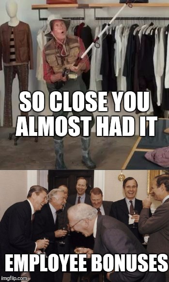 SO CLOSE YOU ALMOST HAD IT; EMPLOYEE BONUSES | image tagged in laughing men in suits,memes,retail | made w/ Imgflip meme maker