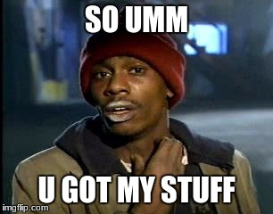 Y'all Got Any More Of That | SO UMM; U GOT MY STUFF | image tagged in memes,yall got any more of | made w/ Imgflip meme maker