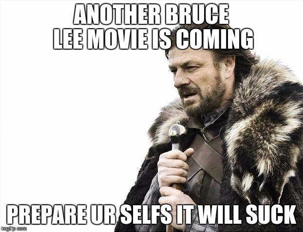 Brace Yourselves X is Coming Meme | ANOTHER BRUCE LEE MOVIE IS COMING; PREPARE UR SELFS IT WILL SUCK | image tagged in memes,brace yourselves x is coming | made w/ Imgflip meme maker