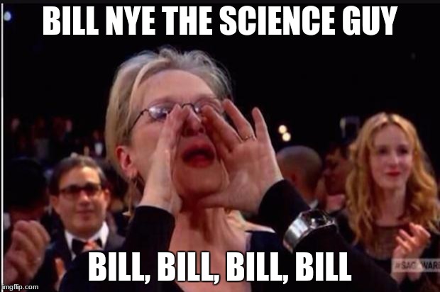 meryl streep | BILL NYE THE SCIENCE GUY; BILL, BILL, BILL, BILL | image tagged in meryl streep | made w/ Imgflip meme maker