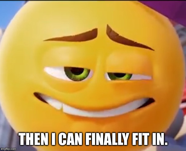 ( ͡° ͜ʖ ͡°) | THEN I CAN FINALLY FIT IN. | image tagged in emoji movie | made w/ Imgflip meme maker