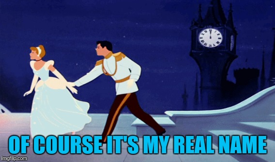 Suspicious of Prince Charming | OF COURSE IT'S MY REAL NAME | image tagged in cinderella,memes | made w/ Imgflip meme maker